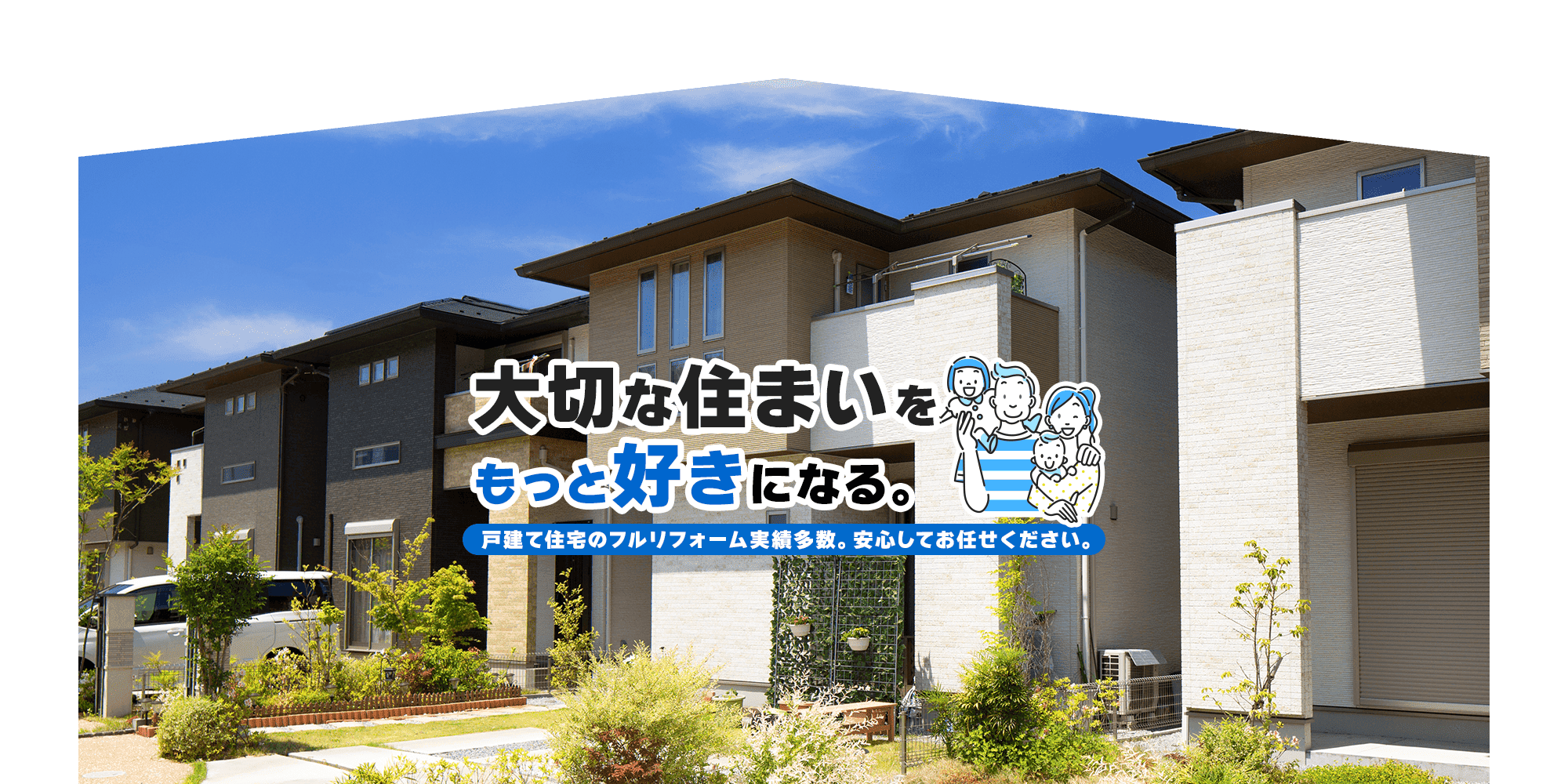 大切な住まいを、もっと好きになる。戸建て住宅のフルリフォーム実績多数。安心してお任せください。